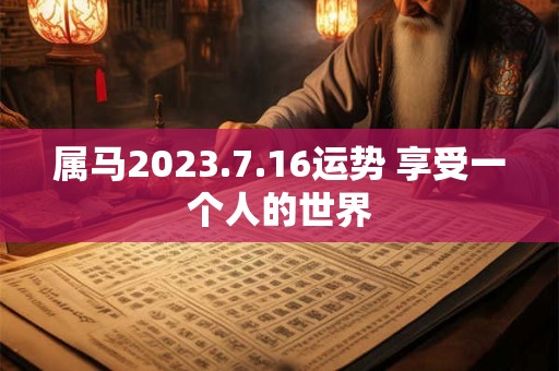 属马2023.7.16运势 享受一个人的世界