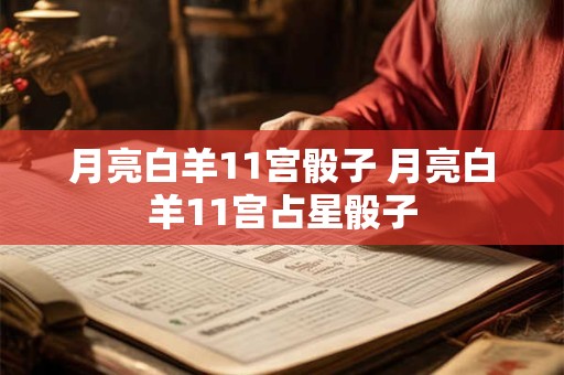 月亮白羊11宫骰子 月亮白羊11宫占星骰子