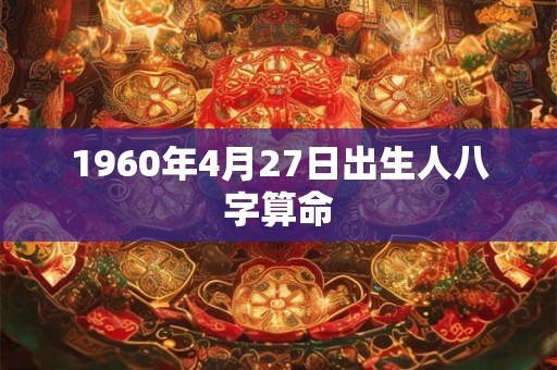1960年4月27日出生人八字算命