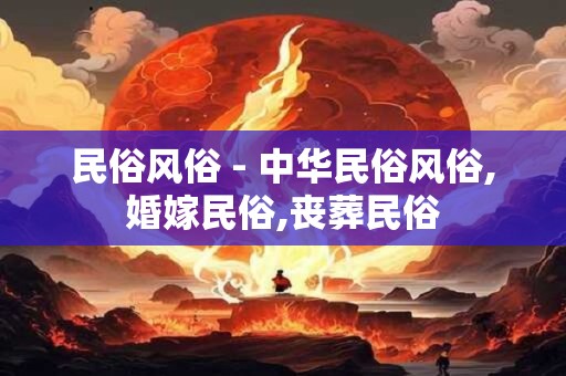 民俗风俗 - 中华民俗风俗,婚嫁民俗,丧葬民俗