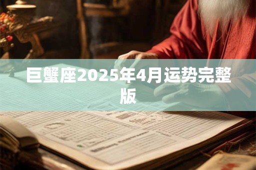 巨蟹座2025年4月运势完整版 巨蟹座2025年4月运势完整版