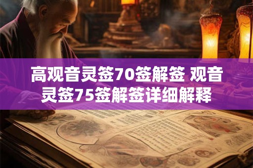 高观音灵签70签解签 观音灵签75签解签详细解释