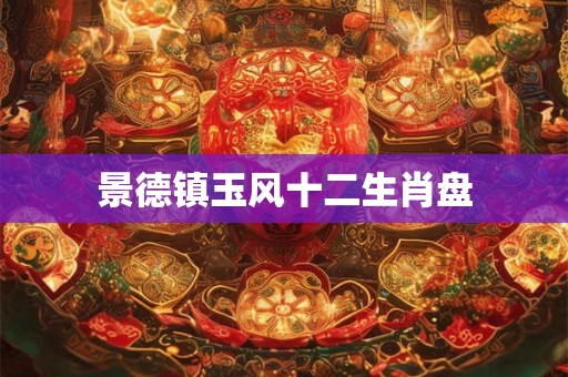 景德镇玉风十二生肖盘
