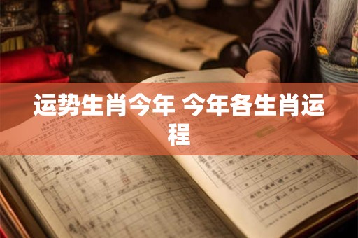 运势生肖今年 今年各生肖运程