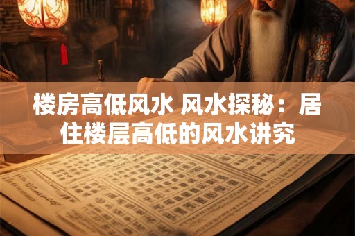 楼房高低风水 风水探秘：居住楼层高低的风水讲究