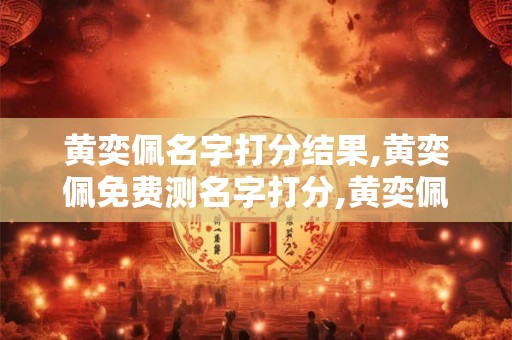 黄奕佩名字打分结果,黄奕佩免费测名字打分,黄奕佩周易免费测名字打分