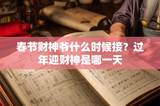 春节财神爷什么时候接？过年迎财神是哪一天