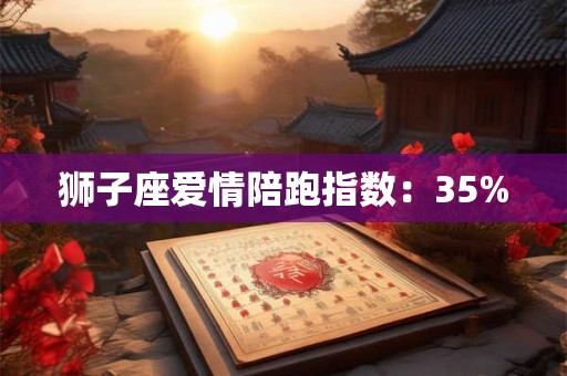 狮子座爱情陪跑指数：35%