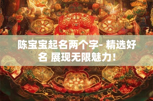 陈宝宝起名两个字- 精选好名 展现无限魅力！