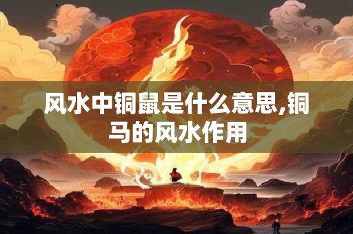 风水中铜鼠是什么意思,铜马的风水作用