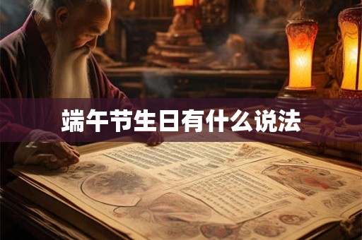 端午节生日有什么说法 端午节生日有什么说法