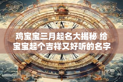 鸡宝宝三月起名大揭秘 给宝宝起个吉祥又好听的名字！