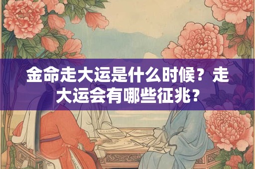 金命走大运是什么时候？走大运会有哪些征兆？