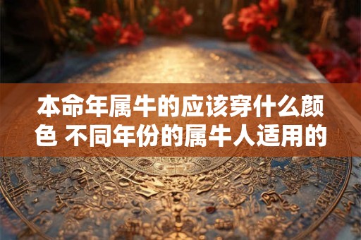 本命年属牛的应该穿什么颜色 不同年份的属牛人适用的颜色