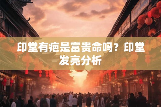 印堂有疤是富贵命吗？印堂发亮分析