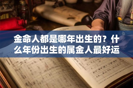 金命人都是哪年出生的？什么年份出生的属金人最好运