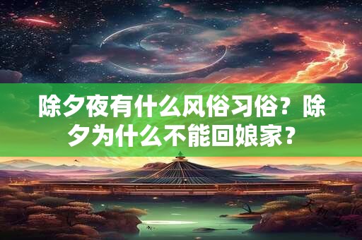 除夕夜有什么风俗习俗？除夕为什么不能回娘家？