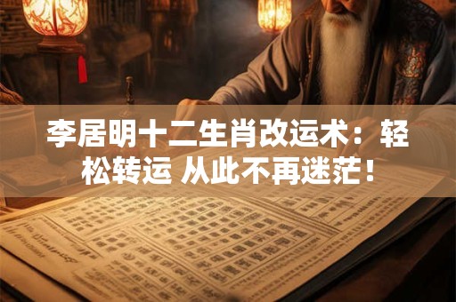 李居明十二生肖改运术：轻松转运 从此不再迷茫！