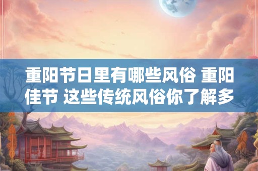 重阳节日里有哪些风俗 重阳佳节 这些传统风俗你了解多少