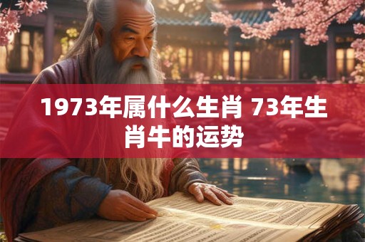 1973年属什么生肖 73年生肖牛的运势