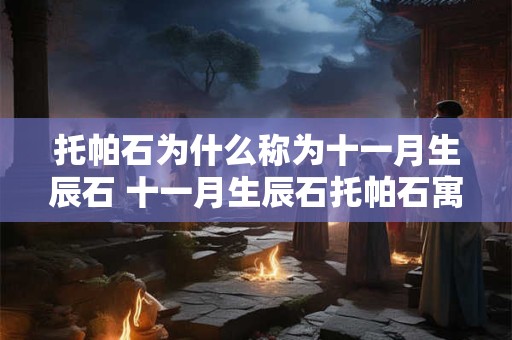 托帕石为什么称为十一月生辰石 十一月生辰石托帕石寓意