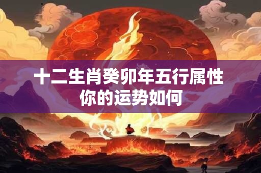 十二生肖癸卯年五行属性 你的运势如何