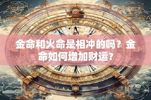 金命和火命是相冲的吗？金命如何增加财运？