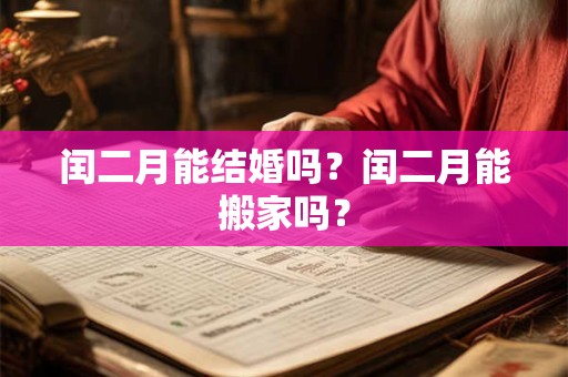 闰二月能结婚吗？闰二月能搬家吗？