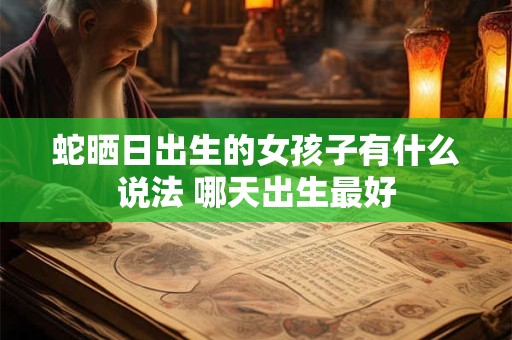 蛇晒日出生的女孩子有什么说法 哪天出生最好