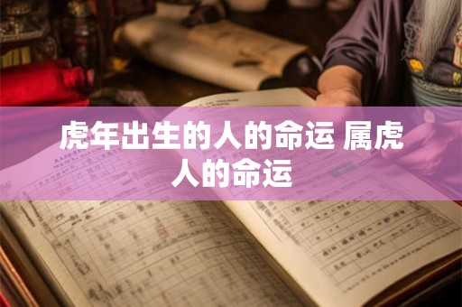 虎年出生的人的命运 属虎人的命运