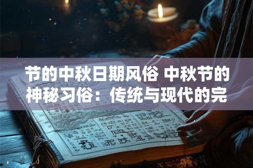 节的中秋日期风俗 中秋节的神秘习俗：传统与现代的完美融合