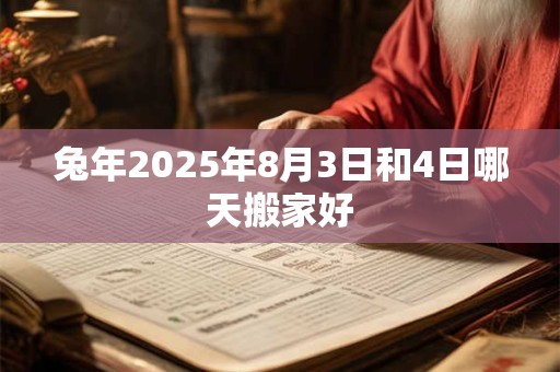 兔年2025年8月3日和4日哪天搬家好