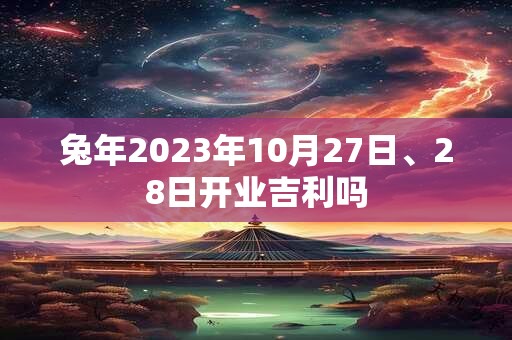 兔年2023年10月27日、28日开业吉利吗