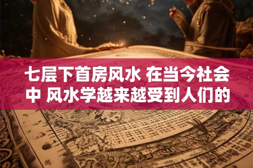 七层下首房风水 在当今社会中 风水学越来越受到人们的关注