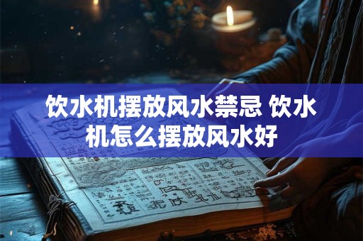 饮水机摆放风水禁忌 饮水机怎么摆放风水好