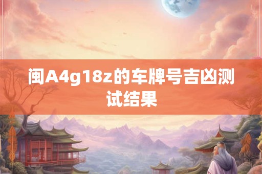 闽A4g18z的车牌号吉凶测试结果