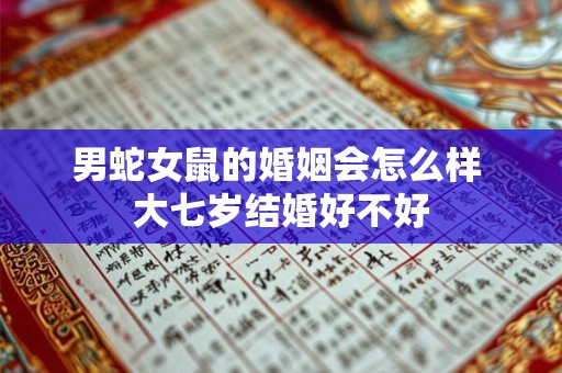 男蛇女鼠的婚姻会怎么样 大七岁结婚好不好