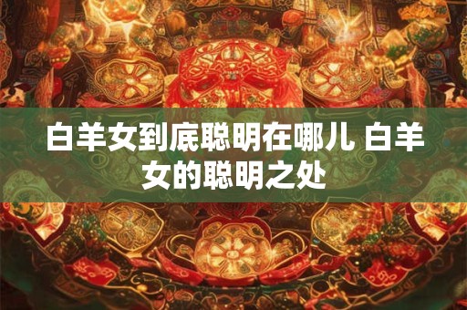 白羊女到底聪明在哪儿 白羊女的聪明之处