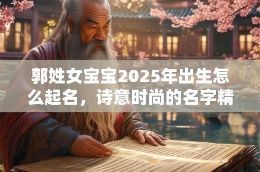 郭姓女宝宝2026年出生怎么起名，诗意时尚的名字精选
