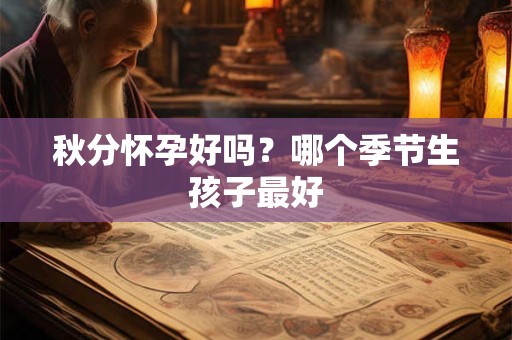 秋分怀孕好吗？哪个季节生孩子最好