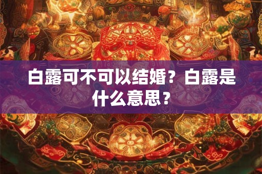 白露可不可以结婚？白露是什么意思？