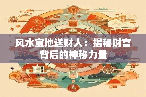 风水宝地送财人：揭秘财富背后的神秘力量