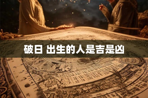 破日 出生的人是吉是凶