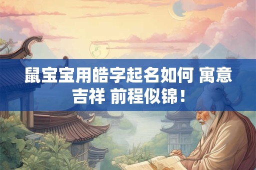 鼠宝宝用皓字起名如何 寓意吉祥 前程似锦！
