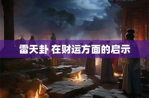 雷天卦 在财运方面的启示