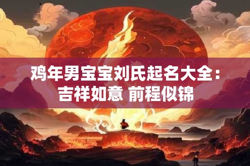 鸡年男宝宝刘氏起名大全：吉祥如意 前程似锦
