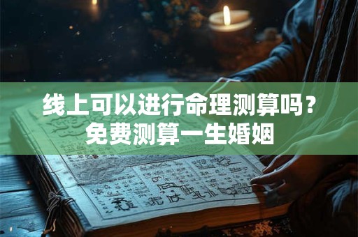 线上可以进行命理测算吗？免费测算一生婚姻