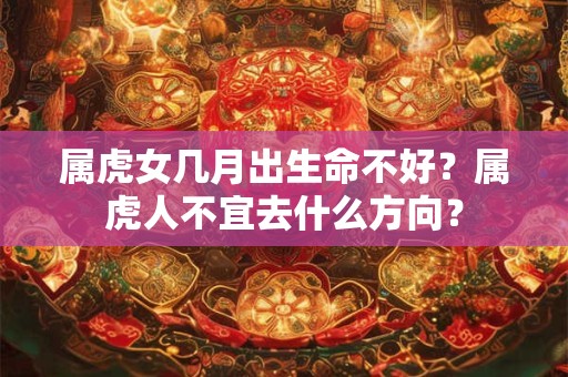 属虎女几月出生命不好？属虎人不宜去什么方向？