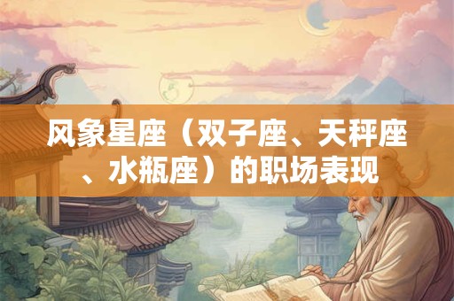 风象星座（双子座、天秤座、水瓶座）的职场表现