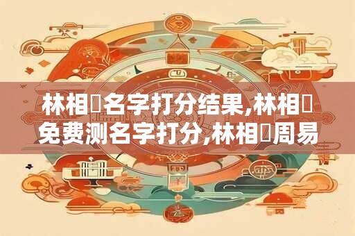 林相財名字打分结果,林相財免费测名字打分,林相財周易免费测名字打分